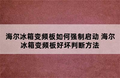 海尔冰箱变频板如何强制启动 海尔冰箱变频板好坏判断方法